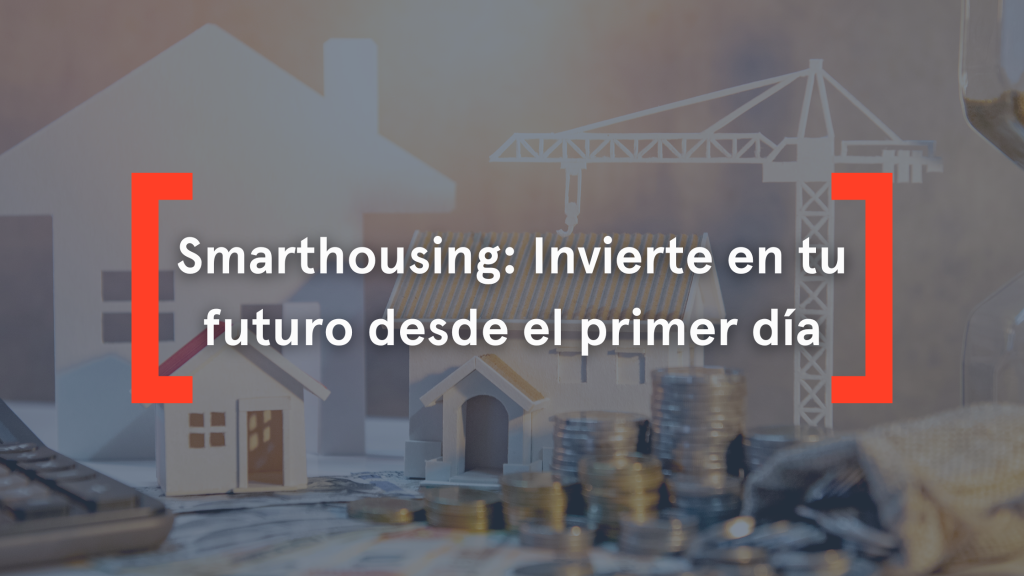 Smarthousing: invierte en tu futuro desde el primer día